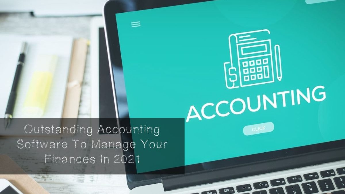 Outstanding Accounting Software To Manage Your Finances In 2021