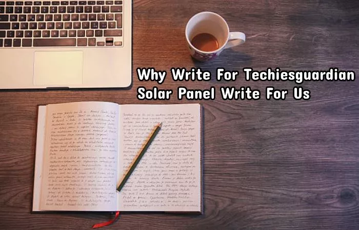 Why Write For Techiesguardian – Solar Panel Write For Us